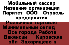 Мобильный кассир › Название организации ­ Паритет, ООО › Отрасль предприятия ­ Розничная торговля › Минимальный оклад ­ 1 - Все города Работа » Вакансии   . Кировская обл.,Захарищево п.